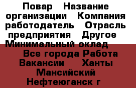 Повар › Название организации ­ Компания-работодатель › Отрасль предприятия ­ Другое › Минимальный оклад ­ 6 700 - Все города Работа » Вакансии   . Ханты-Мансийский,Нефтеюганск г.